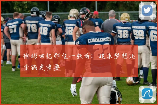 徐彬回忆邵佳一教诲：追求梦想比金钱更重要