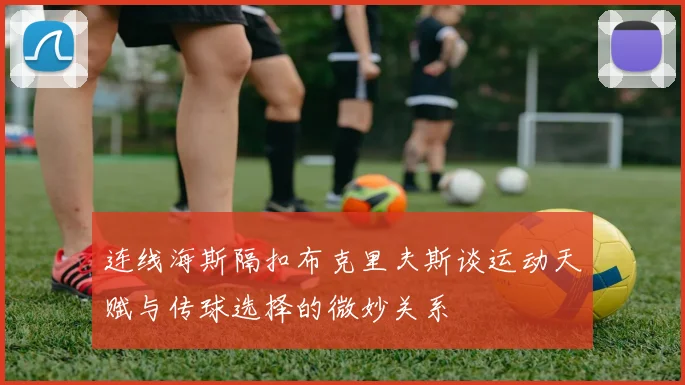 连线海斯隔扣布克里夫斯谈运动天赋与传球选择的微妙关系