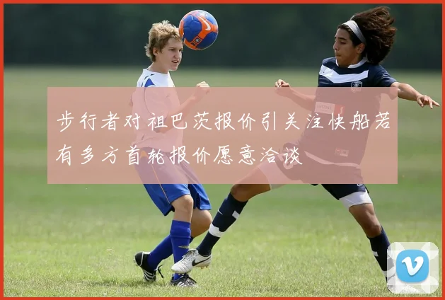 步行者对祖巴茨报价引关注快船若有多方首轮报价愿意洽谈