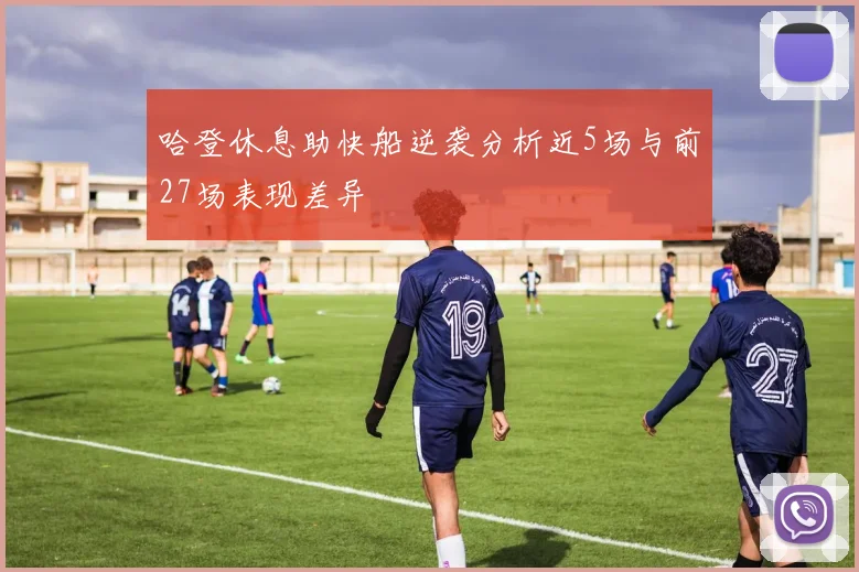 哈登休息助快船逆袭分析近5场与前27场表现差异
