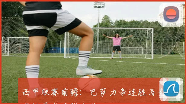 西甲联赛前瞻：巴萨力争连胜马竞客场寻求反弹之路