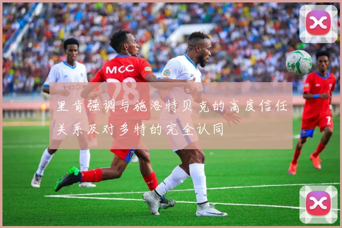 里肯强调与施洛特贝克的高度信任关系及对多特的完全认同
