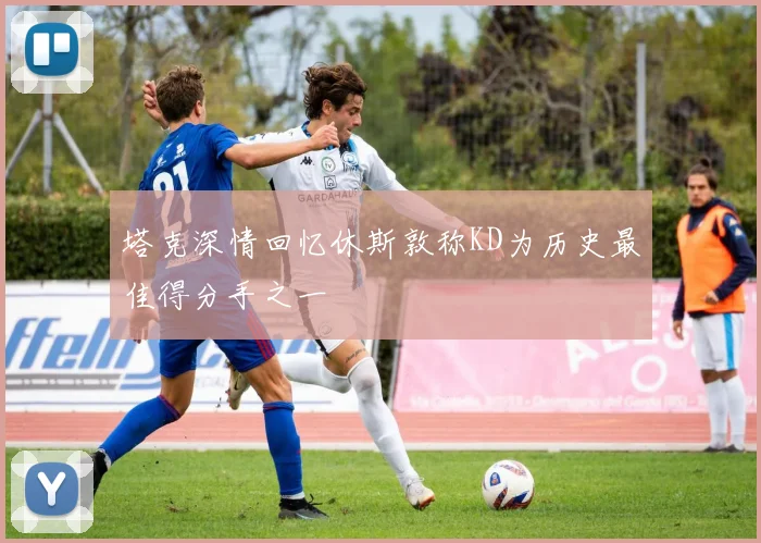 塔克深情回忆休斯敦称KD为历史最佳得分手之一