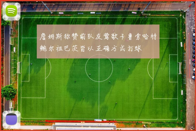 詹姆斯称赞前队友莺歌卡鲁索哈特鲍尔祖巴茨皆以正确方式打球