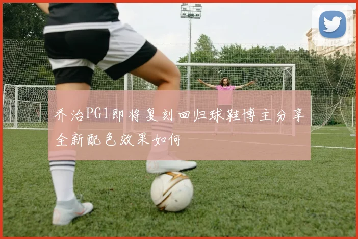 乔治PG1即将复刻回归球鞋博主分享全新配色效果如何